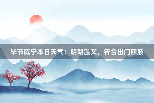 毕节威宁本日天气：明朗温文，符合出门四肢